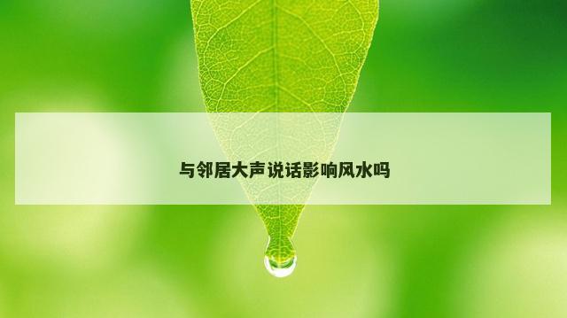 与邻居大声说话影响风水吗