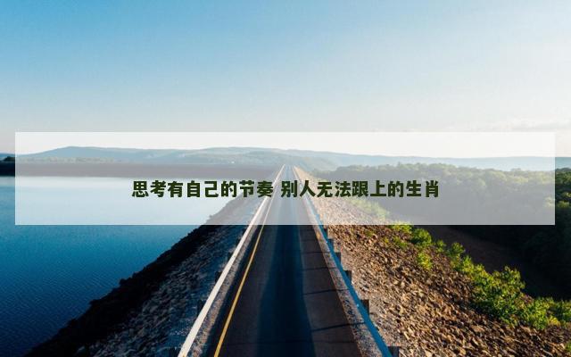 思考有自己的节奏 别人无法跟上的生肖