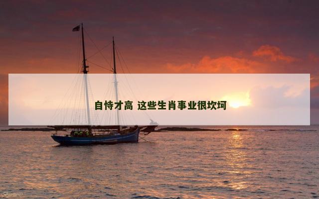 自恃才高 这些生肖事业很坎坷