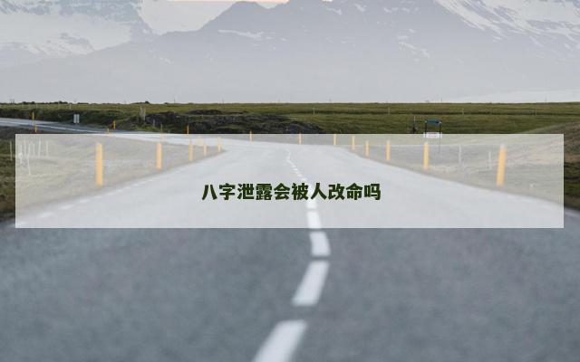 八字泄露会被人改命吗
