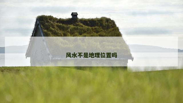 风水不是地理位置吗
