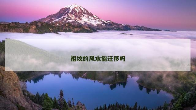 祖坟的风水能迁移吗
