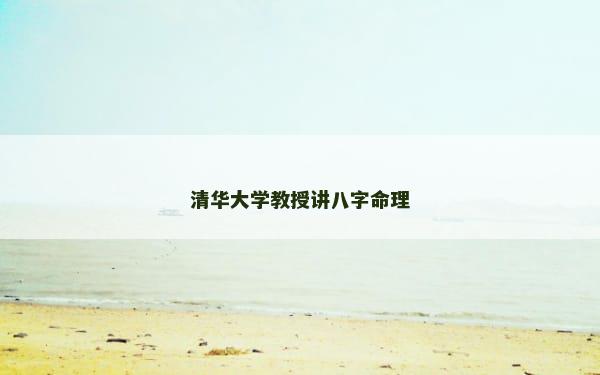 清华大学教授讲八字命理