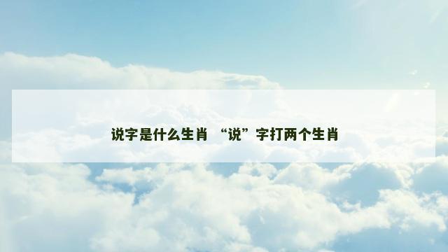 说字是什么生肖 “说”字打两个生肖