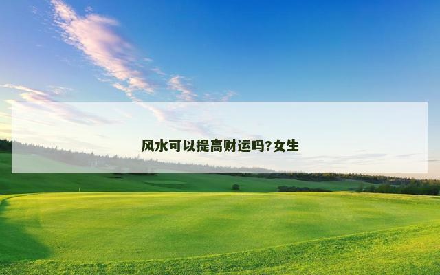 风水可以提高财运吗?女生