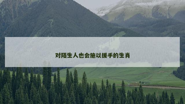 对陌生人也会施以援手的生肖