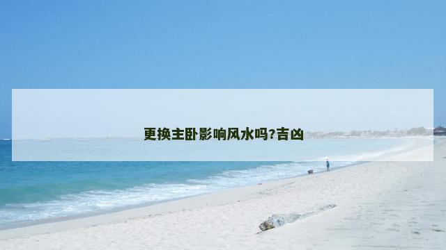 更换主卧影响风水吗?吉凶