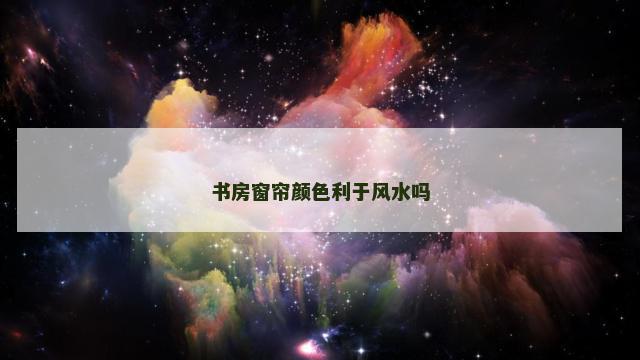 书房窗帘颜色利于风水吗