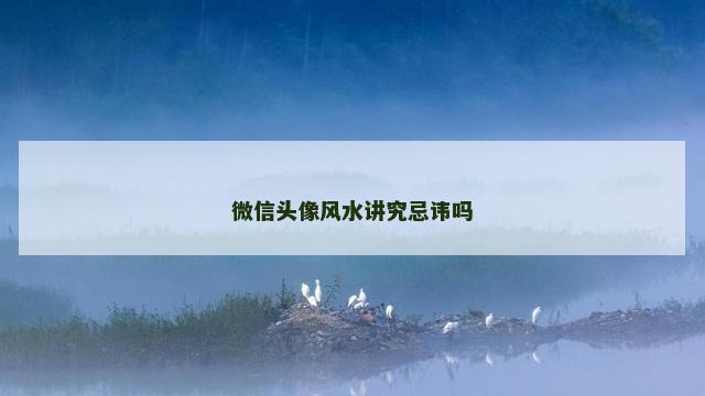 微信头像风水讲究忌讳吗