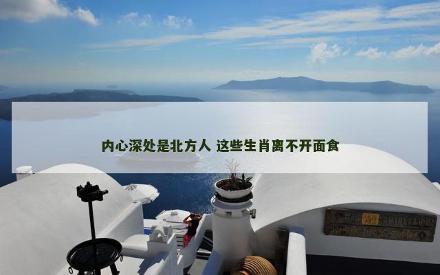 内心深处是北方人 这些生肖离不开面食