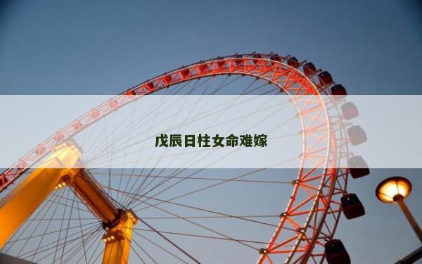 戊辰日柱女命难嫁