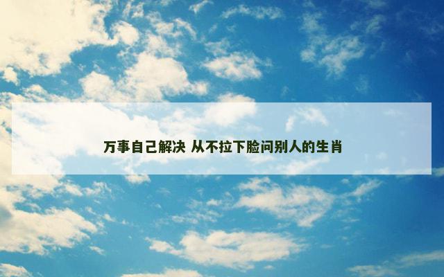 万事自己解决 从不拉下脸问别人的生肖