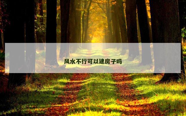 风水不行可以建房子吗