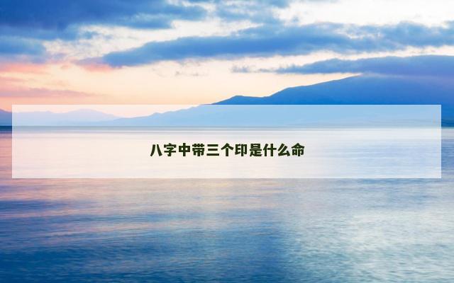 八字中带三个印是什么命