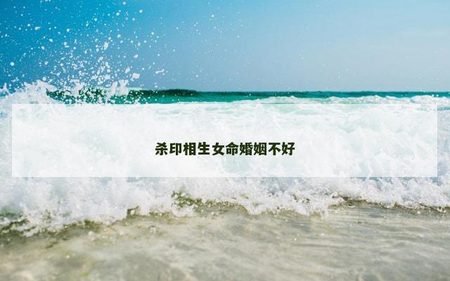 杀印相生女命婚姻不好