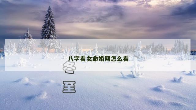 八字看女命婚期怎么看