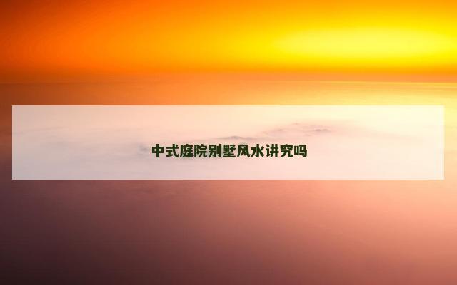 中式庭院别墅风水讲究吗