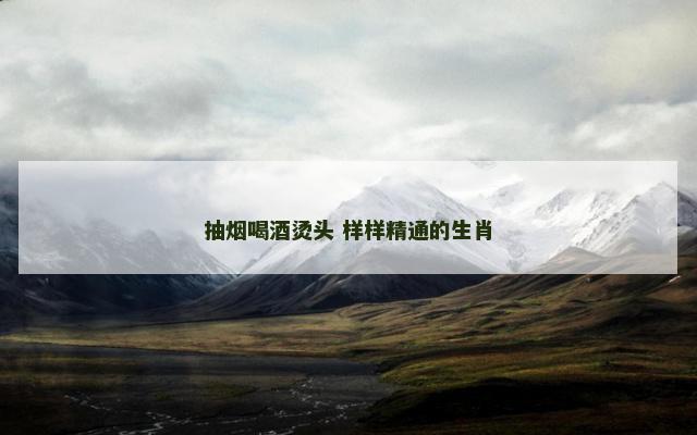 抽烟喝酒烫头 样样精通的生肖