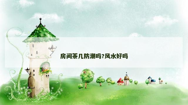 房间茶几防潮吗?风水好吗