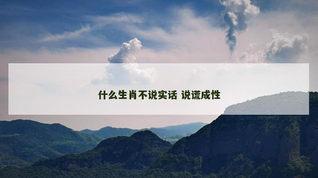 什么生肖不说实话 说谎成性