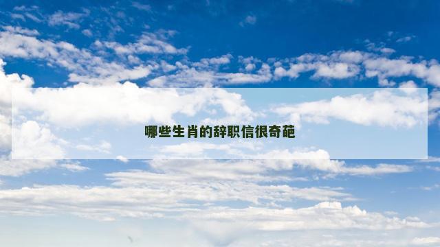 哪些生肖的辞职信很奇葩