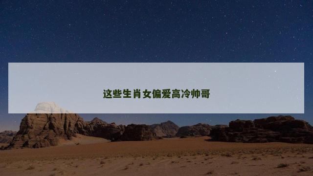 这些生肖女偏爱高冷帅哥