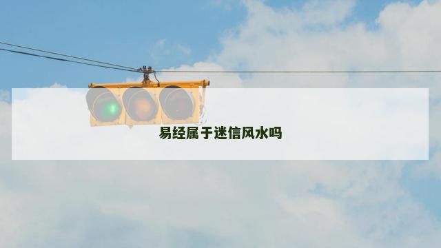 易经属于迷信风水吗