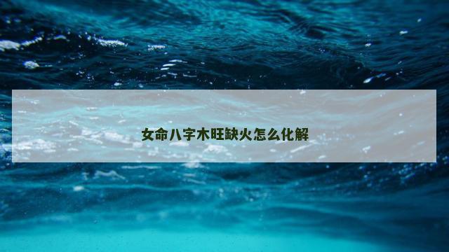 女命八字木旺缺火怎么化解