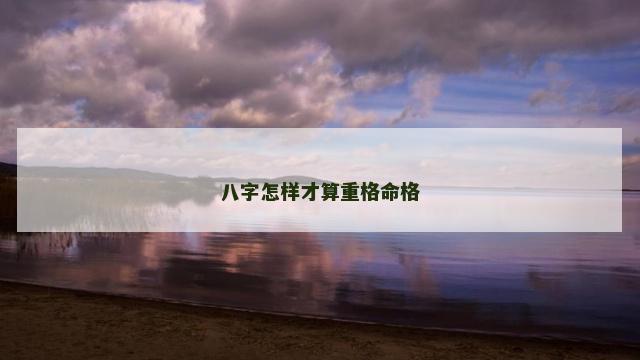 八字怎样才算重格命格