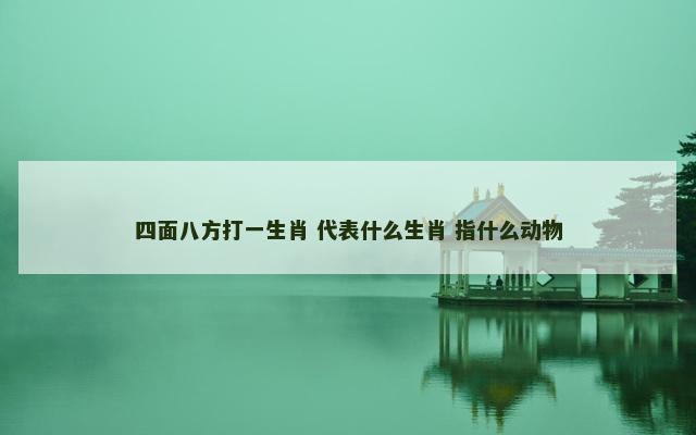 四面八方打一生肖 代表什么生肖 指什么动物