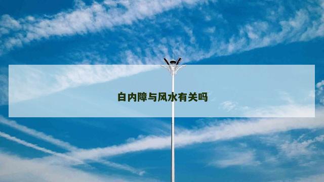 白内障与风水有关吗