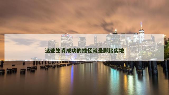这些生肖成功的捷径就是脚踏实地