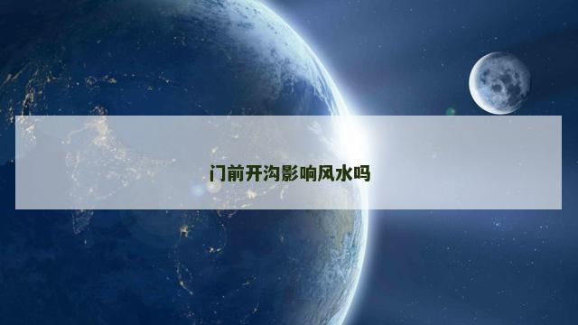 门前开沟影响风水吗