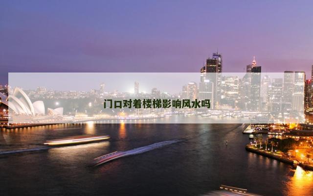 门口对着楼梯影响风水吗