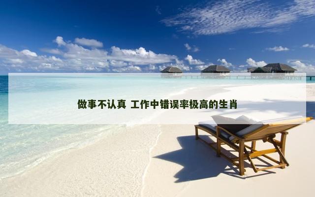 做事不认真 工作中错误率极高的生肖