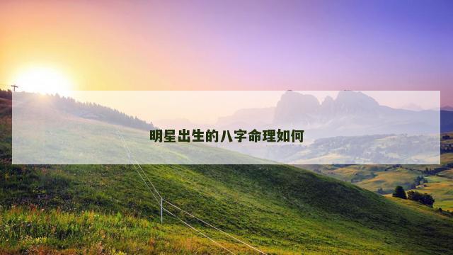 明星出生的八字命理如何