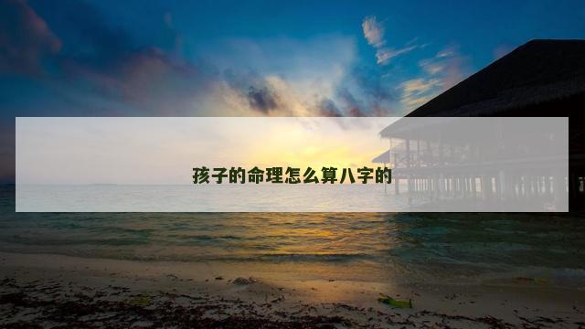 孩子的命理怎么算八字的