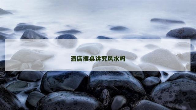 酒店摆桌讲究风水吗