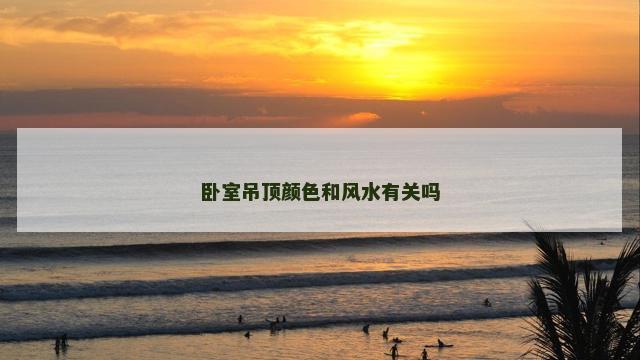 卧室吊顶颜色和风水有关吗