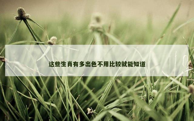 这些生肖有多出色不用比较就能知道