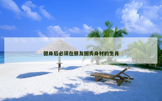 健身后必须在朋友圈秀身材的生肖