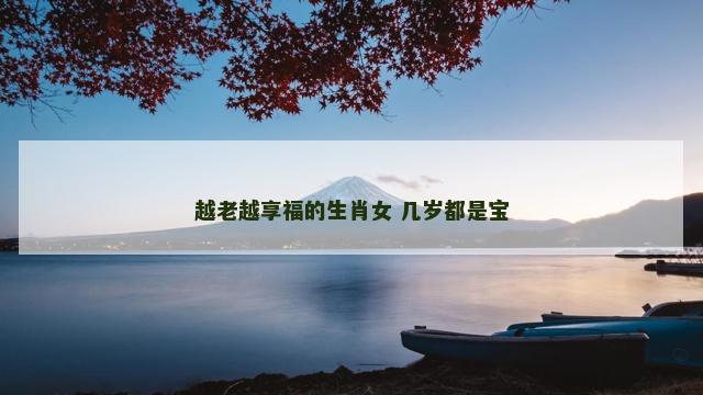 越老越享福的生肖女 几岁都是宝