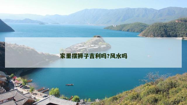 家里摆狮子吉利吗?风水吗