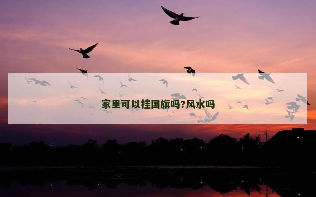家里可以挂国旗吗?风水吗