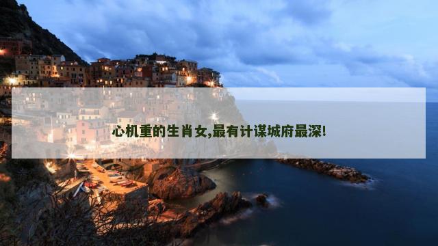 心机重的生肖女,最有计谋城府最深!