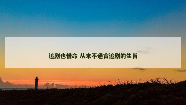 追剧也惜命 从来不通宵追剧的生肖