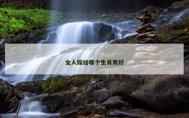 女人嫁给哪个生肖男好