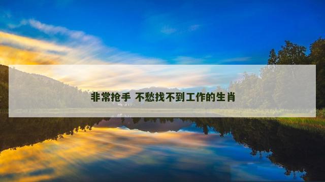 非常抢手 不愁找不到工作的生肖
