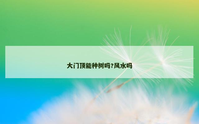 大门顶能种树吗?风水吗