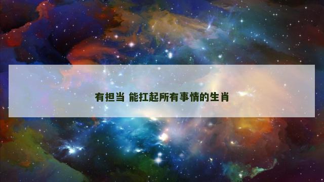 有担当 能扛起所有事情的生肖